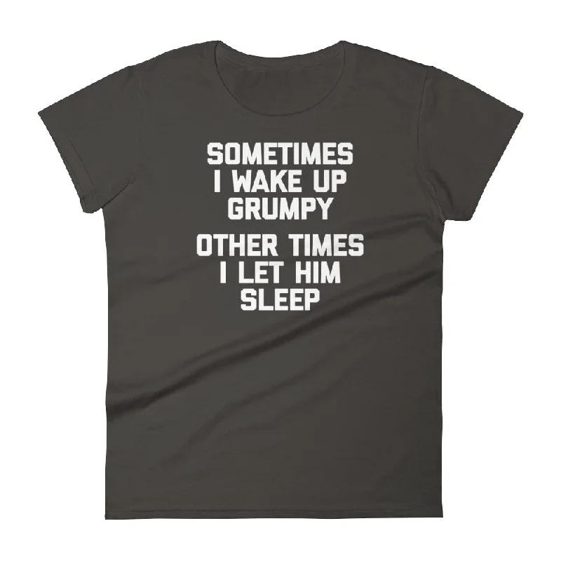 Sometimes I Wake Up Grumpy (Other Times I Let Him Sleep) T-Shirt (Womens) Modern Contemporary Chic